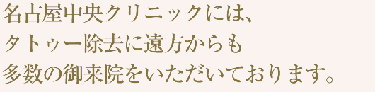 名古屋中央クリニックには、タトゥー除去に遠方からも多数の御来院をいただいております。