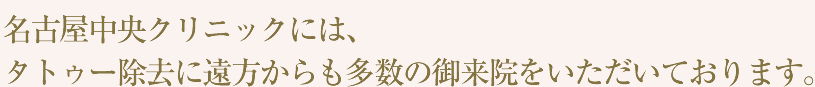名古屋中央クリニックには、タトゥー除去に遠方からも多数の御来院をいただいております。