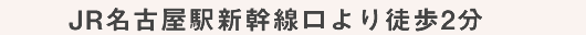 JR名古屋駅新幹線口より徒歩2分
