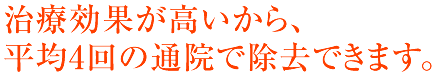 治療効果が高いから、少ない回数で除去可能!