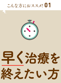 早く治療を終えたい方